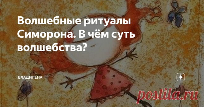 Волшебные ритуалы Симорона. В чём суть волшебства? Симорон – это не просто нелепые смешные советы, а работающая техника. И чем необычнее и несуразнее она звучит, тем лучше