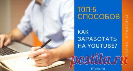 Как заработать на YouTube - ТОП 5 способов