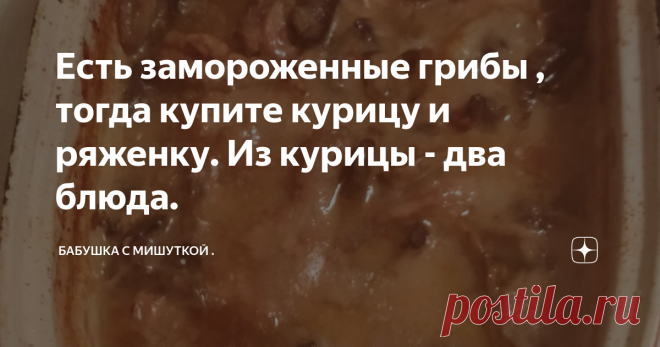 Есть замороженные грибы , тогда купите курицу и ряженку. Из курицы - два блюда. Жульен  не жульен , но вкусно и экономно.
Личное фото.
Пошла я сегодня в магазин . Вижу на шампиньоны скидка  .
Тут и решился  вопрос с ужином .