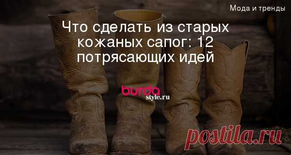 Что можно сделать из старых кожаных сапог кожа Алена Пахомова Фотографии и советы на Постиле