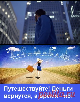 Путешествуйте! Деньги вернутся, а время - нет ...