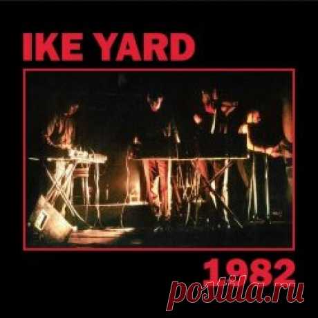 Ike Yard - 1982 (2024) Artist: Ike Yard Album: 1982 Year: 2024 Country: USA Style: Post-Punk, No Wave, Industrial