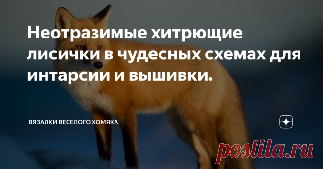 Неотразимые хитрющие лисички в чудесных схемах для интарсии и вышивки. Статья автора «Вязалки Веселого Хомяка» в Дзене ✍: Добрый день, дорогие подписчики и читатели канала! Мира, здоровья и ровных петелек вам!