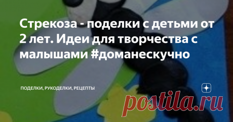 Стрекоза - поделки с детьми от 2 лет. Идеи для творчества с малышами #доманескучно Идеи для занятий с детьми от 2 лет на тему "стрекоза".