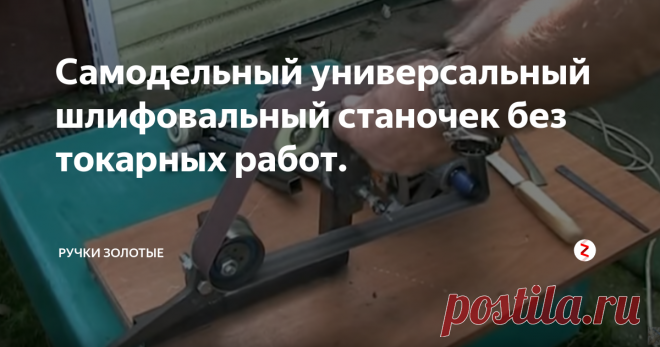 Самодельный универсальный шлифовальный станочек без токарных работ. Золотые Ручки херни не посоветуют.Зачем отдавать 10-12т.руб если можно собрать