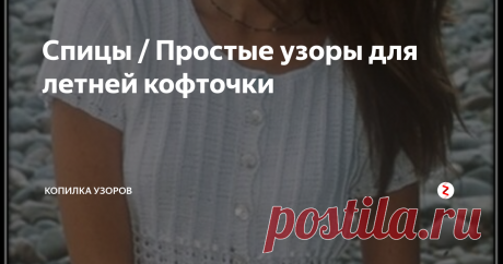 Спицы / Простые узоры для летней кофточки Очень простая в исполнении и довольно симпатичная, летняя кофточка, связанная спицами из хлопковой пряжи.
Модель условно можно разделить на 2 части. Верхняя часть связана узором из 5 изнаночных петель и 1 петли лицевой. Получаются вертикальные полоски на изнаночной глади.
Нижняя часть кофточки связана ажурным узором. По описанию, вязание ведется на круговых спицах без боковых швов. Думаю, что с та