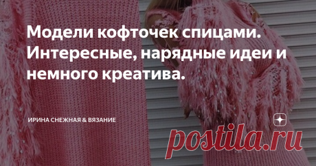 Модели кофточек спицами. Интересные, нарядные идеи и немного креатива. Как же хорошо, когда есть под рукой то, чем можно вдохновиться и на крыльях вязать вязать и мечтать о следующей красивой кофточке.
Здравствуйте девочки рукодельницы и мастерицы. Сегодня подборка состоит из несколько частей. Пишу об этом лишь потому, вдруг кому-то из вас не захочется читать мои небольшие кусочки биографии и "всякие" рассуждения по поводу идеального вязания,