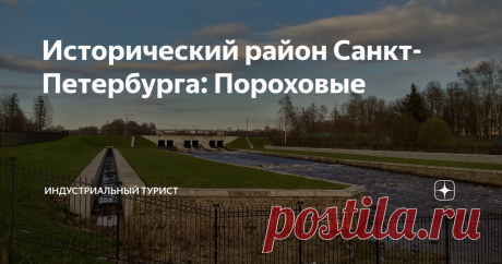 Исторический район Санкт-Петербурга: Пороховые Промышленный район с очень интересной историей, начавшейся ещё в Петровские времена