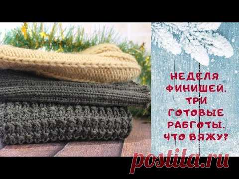 Неделя финишей / Три готовые работы / Что вяжу?