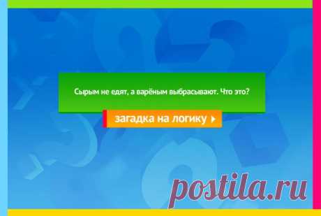 Сырым не едят, а варёным выбрасывают - Загадка