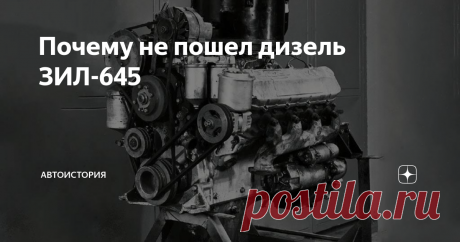 Почему не пошел дизель ЗИЛ-645 Дизельные двигатели — одно из самых слабых мест отечественного автопрома. Даже флагман отрасли, автозавод ЗИЛ до начала 70-х не вел серьезных разработок по этой теме. Однако новые экономические потребности и смены курса на всеобщую дизелизацию грузового автотранспорта, подтолкнули ЗИЛ к созданию собственного дизельного мотора — ЗИЛ-645. Однако судьба его сложилась не слишком удачно