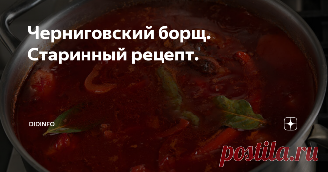 Черниговский борщ. Старинный рецепт. Этот рецепт даже в самом Чернигове готовят только в самых дорогих ресторанах, ибо считают, что дело это хлопотное и долгое, а неискушенный клиент будет всякому хорошему борщу рад. Но моя бабуля называла этот борщ 