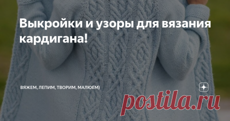 Выкройки и узоры для вязания кардигана! Приветствую всех заглянувших на огонёк!  В комментариях часто вижу просьбы : " Дайте выкройки!"  Сегодня будут и выкройки кардиганов, которые вы сможете, сняв мерки, подогнать под себя и узоры.  Выкройку можно сделать взяв за основу и свою вещь. Но, хотели - забирайте!    Ну вот, основные выкройки у нас есть. Давайте посмотрим на узоры.  Можно пустить аран по полочке А можно узор взять за основу  Вот узоры, которые замечательно подой...