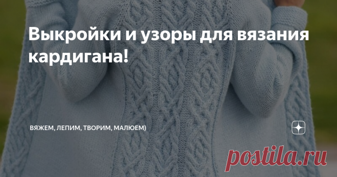 Выкройки и узоры для вязания кардигана! Приветствую всех заглянувших на огонёк!  В комментариях часто вижу просьбы : 