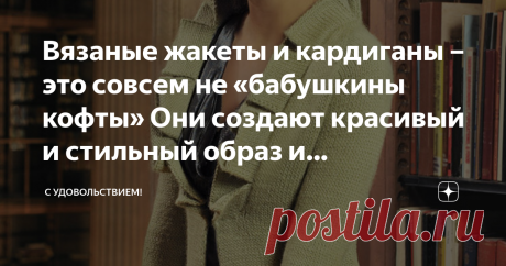 Вязаные жакеты и кардиганы – это совсем не «бабушкины кофты» Они создают красивый и стильный образ и подчеркивают женственность Обычно их надевают на   топы, блузы, рубашки. Длина этих вещей может быть разной, и каждая длина соответствует определенному стилю.  Популярные короткие кардиганы особенно подходят молодым и энергичным девушкам и женщинам.  Кардиганы и вязаные жакеты средней длины  обычно всесезонны и подходят любому возрасту. Некоторые модели жакетов и кардиганов...