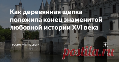 Как деревянная щепка положила конец знаменитой любовной истории XVI века Сама Екатерина Медичи была бессильна против этого романа своего мужа, но обычный кусок дерева решил судьбу троих самых известных людей Франции того времени