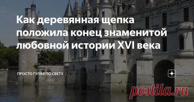 Как деревянная щепка положила конец знаменитой любовной истории XVI века Сама Екатерина Медичи была бессильна против этого романа своего мужа, но обычный кусок дерева решил судьбу троих самых известных людей Франции того времени