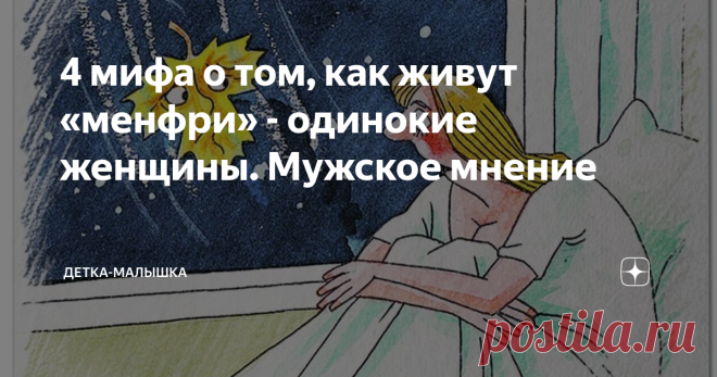 4 мифа о том, как живут «менфри» - одинокие женщины. Мужское мнение В мужском обществе принято считать, что современные дамы-Ассоль попросту «прождались». И теперь они вовсе останутся одни. Ибо из красотки-принцессы, они незаметно для себя превратились даже не в Золушку, а в тыкву. Кожа высохла, грудь обвисла, волосы поредели. Кому такая теперь нужна. И поделом, сама выбрала себе образ «независимой дамы с котами». Так и живут они, бедные мужчинки, считая многие мифы о женщ...