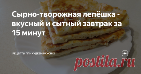 Сырно-творожная лепёшка - вкусный и сытный завтрак за 15 минут