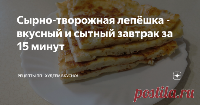 Сырно-творожная лепёшка - вкусный и сытный завтрак за 15 минут