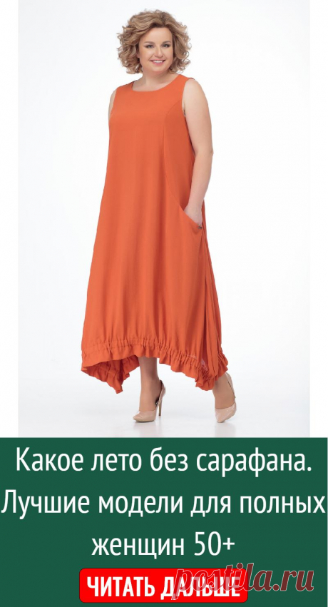 Какое лето без сарафана. Лучшие модели для полных женщин 50+