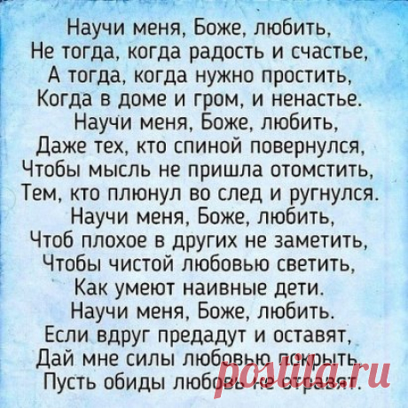 Продли, ГОСПОДЬ, мои ГОДА,
Но разума НЕ ОТНИМАЙ.
Пусть будет ТЕПЛЫМ кров всегда
И ХЛЕБ в ДОСТАТКЕ и ВОДА,
С ДЕТЬМИ не РАЗЛУЧАЙ.
 
И СОХРАНИ мне до КОНЦА
И ЗОРКОСТЬ глаз, И ЛОВКОСТЬ рук.
ПОКОЯ дай на склоне лет.
Избави от ДУШЕВНЫХ МУК.
 
ОТ СГЛАЗА, ЗАВИСТИ, ХУЛЫ.
ОТ ХВОРИ И ВОЙНЫ
ДЕТЕЙ И ВНУКОВ, И РОДНЫХ
О, ГОСПОДИ, ХРАНИ !
 
Не дай мне ПЕРЕЖИТЬ ДЕТЕЙ
И видеть их в НУЖДЕ.
Еще ПРОШУ за всех ЛЮДЕЙ –
Ты сделай их ДОБРЕЙ, СИЛЬНЕЙ,
Дай МУЖЕСТВА в беде.
 
Не дай ПОГИБНУТЬ. Сбереги:
П