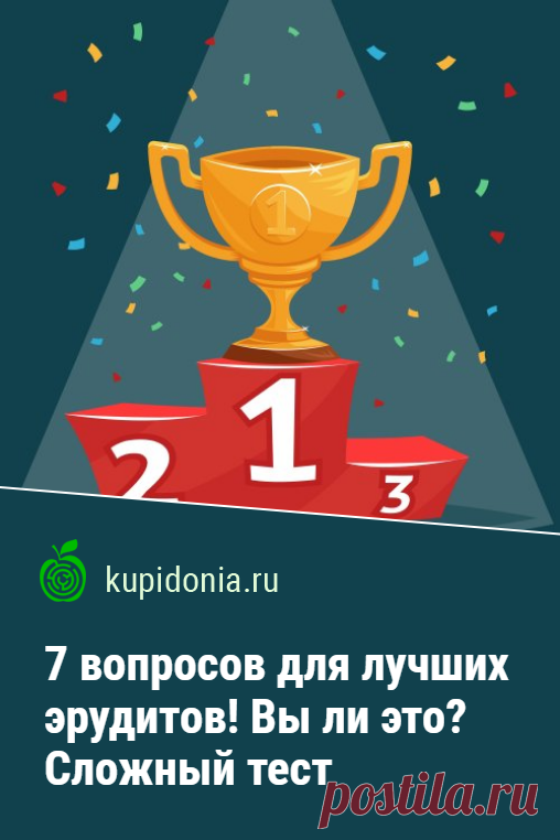 7 вопросов для лучших эрудитов! Вы ли это? Сложный тест, в котором мало кто наберёт 5 из 7. Сегодня мы предлагаем вашему вниманию действительно сложный тест, который состоит всего из 7 вопросов. При этом в каждый из них мы заложили интересный факт. Проверьте широту своего кругозора прямо сейчас!