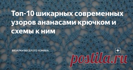 Топ-10 шикарных современных узоров ананасами крючком и схемы к ним Современная интерпретация знаменитого стильного рисунка ананас и схемы к этим узорам.
