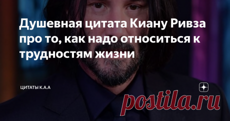 Душевная цитата Киану Ривза про то, как надо относиться к трудностям жизни .
Испытаний в жизни ему досталось достаточно. Самое ценное, что я вижу в его ...