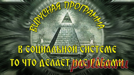 ВИРУСНАЯ ПРОГРАММА В СОЦИАЛЬНОЙ СИСТЕМЕ ИЛИ ТО ЧТО НАС ДЕЛАЕТ РАБАМИ