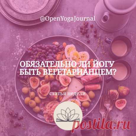 В наши дни распространено мнение, что прежде чем начать практиковать Йогу, необходимо перестать употреблять в пищу продукты животного происхождения и стать вегетарианцем. Насколько это мнение верно? Стоит разобраться.