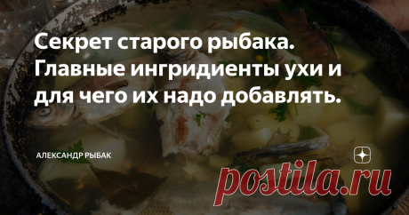 Секрет старого рыбака. Главные ингридиенты ухи и для чего их надо добавлять. Ни для кого не секрет, что рыбалка и уха это два неразлучных друга. И издревле они идут рука об руку. Если настоящему рыбаку сказать да ну ее эту уху, еще возиться с ней, то он на полном серьезе ответит вам - &quot;Что за рыбалка без костра и без ухи! Рыбалка без ухи, как спринтер без ноги!&quot; И он будет тысячу раз прав. П