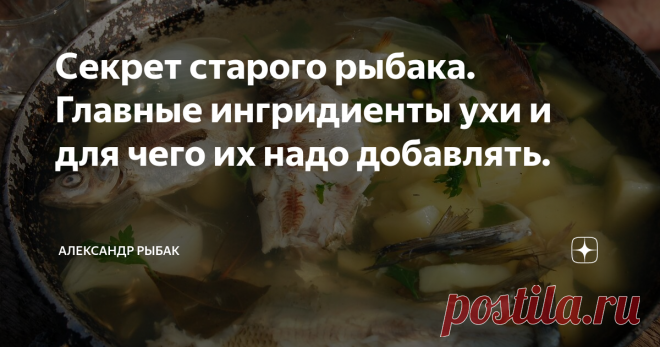 Секрет старого рыбака. Главные ингридиенты ухи и для чего их надо добавлять. Ни для кого не секрет, что рыбалка и уха это два неразлучных друга. И издревле они идут рука об руку. Если настоящему рыбаку сказать да ну ее эту уху, еще возиться с ней, то он на полном серьезе ответит вам - 