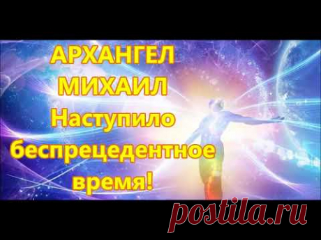 АРХАНГЕЛ  МИХАИЛ - Наступило  беспрецедентное  время