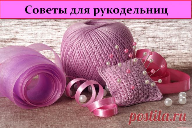 Советы для рукодельниц - 15 полезных хитростей &raquo; Женский Мир