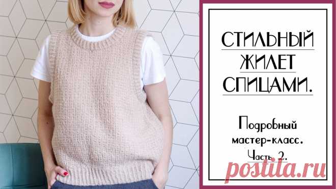 СТИЛЬНЫЙ ЖИЛЕТ СПИЦАМИ. Подробный мастер-класс по вязанию для начинающих. Часть 2.