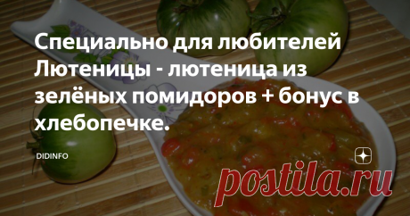 Специально для любителей Лютеницы - лютеница из зелёных помидоров + бонус в хлебопечке. - А есть ли в Болгарии нечто особенного? - подкурутив пышный ус спросил мичма Змияга.
-Есть, - ваша, бродь
-И и угостишь ли нас?
-Не извольте беспокоится. Лютеница зреет.