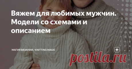 Вяжем для любимых мужчин. Модели со схемами и описанием Элегантные, удобные, современные модели для ваших любимых мужчин. Больших и маленьких. 
Вроде бы и лето ещё не кончилось, но такие большие и теплые модели самое время начать вязать, чтобы успеть до холодов.
Смотрите, выбирайте и начинайте творить! Изображения взяты из открытых источников в интернете. Листайте галерею, чтобы увидеть схемы  Два свитера с косами для папы и сына. А, может быть, для братьев?  Кстати, посмо...