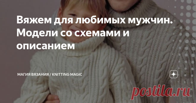 Вяжем для любимых мужчин. Модели со схемами и описанием Элегантные, удобные, современные модели для ваших любимых мужчин. Больших и маленьких. 
Вроде бы и лето ещё не кончилось, но такие большие и теплые модели самое время начать вязать, чтобы успеть до холодов.
Смотрите, выбирайте и начинайте творить! Изображения взяты из открытых источников в интернете. Листайте галерею, чтобы увидеть схемы  Два свитера с косами для папы и сына. А, может быть, для братьев?  Кстати, посмо...