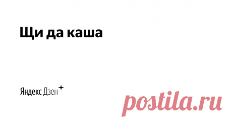 Щи да каша | Яндекс Дзен Канал о приготовлении простых и повседневных блюд.