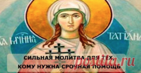 Татьянин День: Сильная Молитва Для Тех, кому Нужна СРОЧНАЯ ПОМОЩЬ СИЛЬНАЯ МОЛИТВА ДЛЯ ТЕХ, КОМУ НУЖНА СРОЧНАЯ ПОМОЩЬ