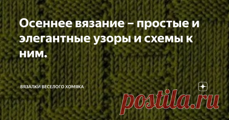 Осеннее вязание – простые и элегантные узоры и схемы к ним. Красивые узоры только из лицевых и изнаночных петель для теплых и мягких пуловеров, шарфов, палантинов и всего, что душа пожелает!