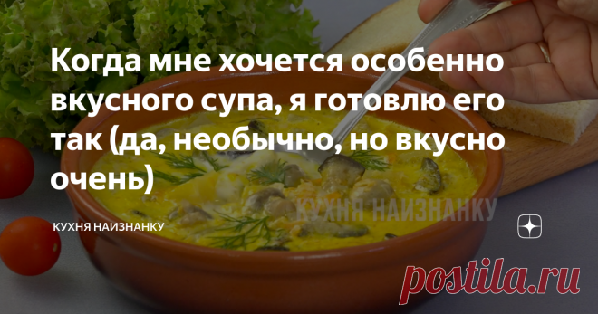 Когда мне хочется особенно вкусного супа, я готовлю его так (да, необычно, но вкусно очень) Нежный, легкий и потрясающе вкусный супчик. Не совсем обычный, но это настолько вкусно, что, я уверена, попробовав однажды, вы навсегда оставите этот суп в своем меню!