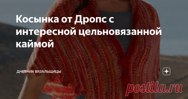 Косынка от Дропс с интересной цельновязанной каймой Статья автора «Дневник вязальщицы» в Дзене ✍: Ещё одна косынка от Дропс. Вяжется снизу вверх платочной вязкой, кайма с уголками получается в процессе вязания шали.