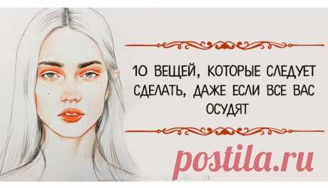 10 ВЕЩЕЙ, КОТОРЫЕ СЛЕДУЕТ СДЕЛАТЬ, ДАЖЕ ЕСЛИ ВАС ОСУДЯТ — ЭТО ИНТЕРЕСНО!