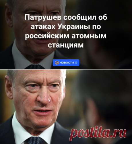 Патрушев сообщил об атаках Украины по российским атомным станциям | 8 ноября 2023 - Новости Mail.ru