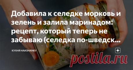Добавила к селедке морковь и зелень и залила маринадом: рецепт, который теперь не забываю (селедка по-шведски, стоит готовить)