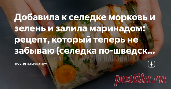 Добавила к селедке морковь и зелень и залила маринадом: рецепт, который теперь не забываю (селедка по-шведски, стоит готовить) Добавила к селедки морковь и зелень, залила маридом (рецепт, который теперь практически не забываю :) - он так называется 