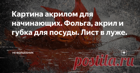 Картина акрилом для начинающих. Фольга, акрил и губка для посуды. Лист в луже.