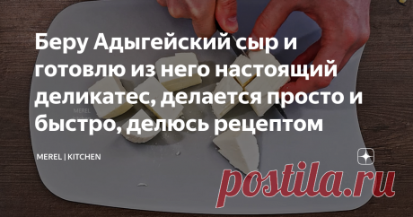 Беру Адыгейский сыр и готовлю из него настоящий деликатес, делается просто и быстро, делюсь рецептом